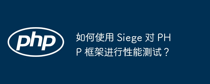 如何使用 Siege 对 PHP 框架进行性能测试？