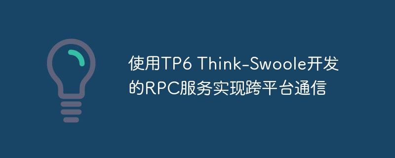 使用tp6 think-swoole开发的rpc服务实现跨平台通信