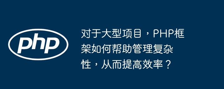 对于大型项目,PHP框架如何帮助管理复杂性,从而提高效率?