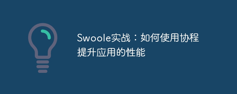 Swoole实战：如何使用协程提升应用的性能