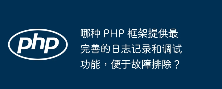 哪种 PHP 框架提供最完善的日志记录和调试功能,便于故障排除?