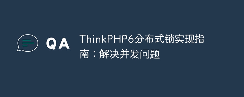 thinkphp6分布式锁实现指南:解决并发问题