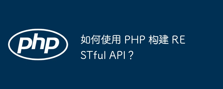 如何使用 PHP 构建 RESTful API?