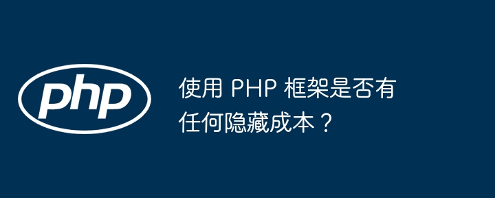 使用 PHP 框架是否有任何隐藏成本?