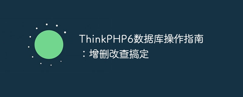 thinkphp6数据库操作指南:增删改查搞定