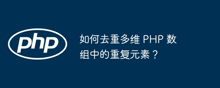 如何去重多维 PHP 数组中的重复元素？