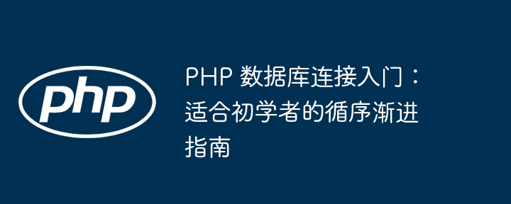 PHP 数据库连接入门:适合初学者的循序渐进指南