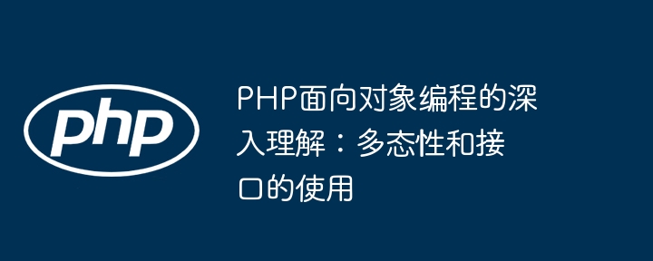 PHP面向对象编程的深入理解:多态性和接口的使用