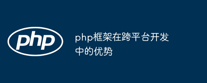 php框架在跨平台开发中的优势