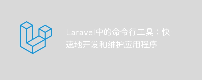 laravel中的命令行工具：快速地开发和维护应用程序