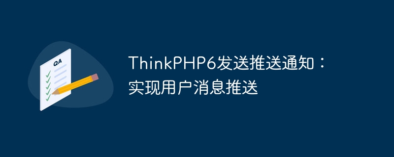 ThinkPHP6发送推送通知：实现用户消息推送