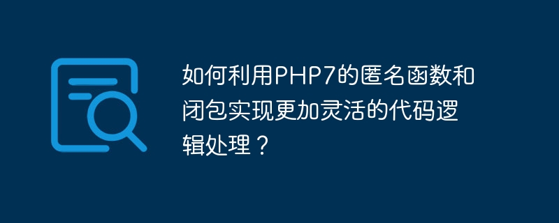 如何利用php7的匿名函数和闭包实现更加灵活的代码逻辑处理?
