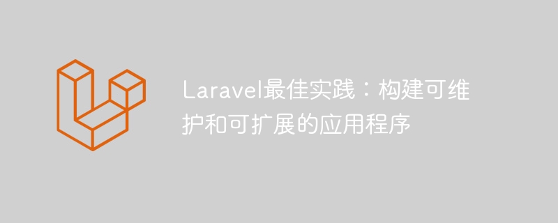 laravel最佳实践：构建可维护和可扩展的应用程序