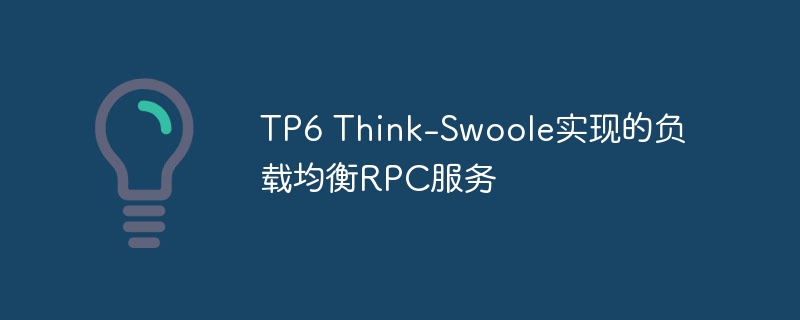 TP6 Think-Swoole实现的负载均衡RPC服务