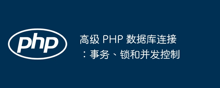 高级 PHP 数据库连接:事务、锁和并发控制