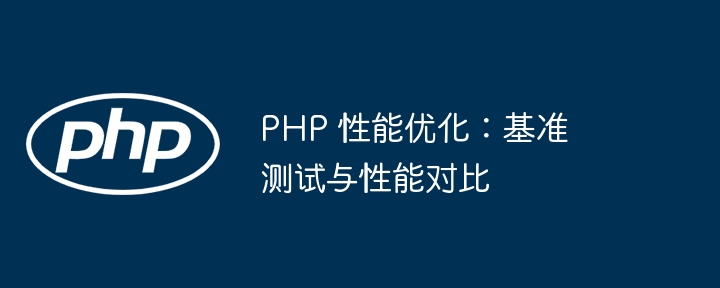 PHP 性能优化：基准测试与性能对比