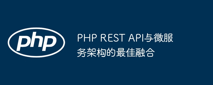 PHP REST API与微服务架构的最佳融合