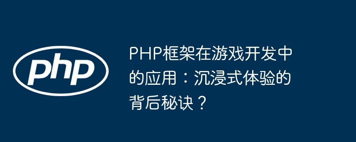 PHP框架在游戏开发中的应用:沉浸式体验的背后秘诀?