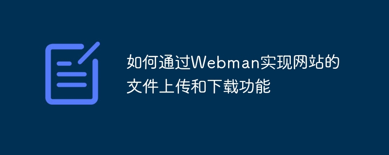 如何通过Webman实现网站的文件上传和下载功能