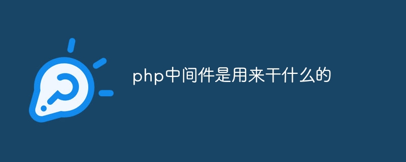 php中间件是用来干什么的