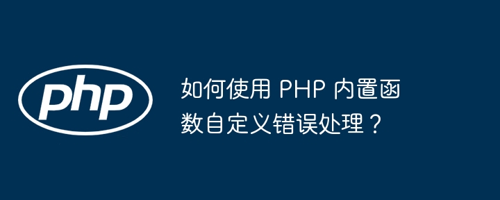 如何使用 PHP 内置函数自定义错误处理?