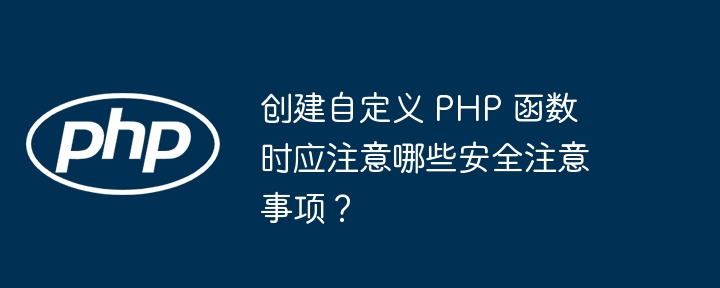 创建自定义 PHP 函数时应注意哪些安全注意事项?