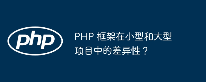 PHP 框架在小型和大型项目中的差异性?