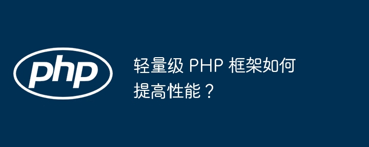 轻量级 PHP 框架如何提高性能?