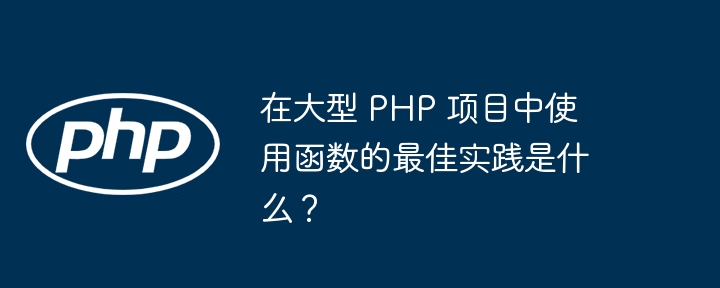 在大型 PHP 项目中使用函数的最佳实践是什么？