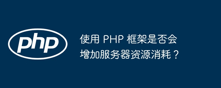 使用 PHP 框架是否会增加服务器资源消耗?