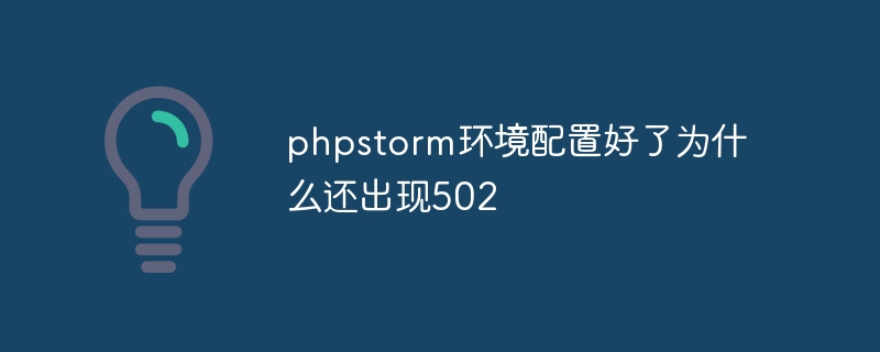 phpstorm环境配置好了为什么还出现502