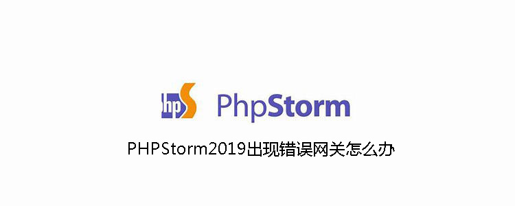 PHPStorm2019出现错误网关怎么办