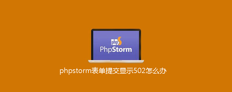 phpstorm表单提交显示502怎么办