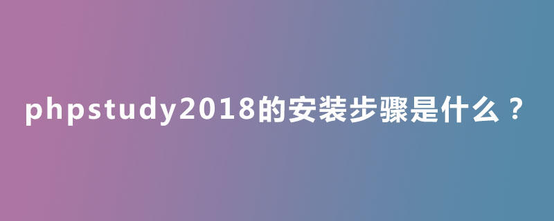 phpstudy2018的安装步骤是什么？