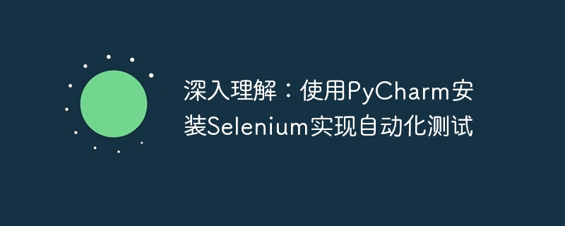 深入探索：使用PyCharm安装Selenium并实现自动化测试