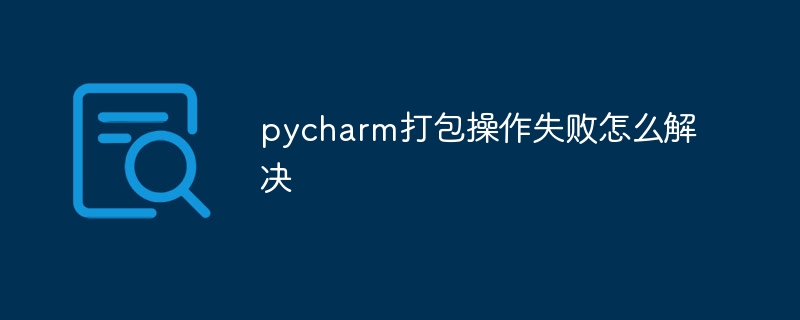 pycharm打包操作失败怎么解决