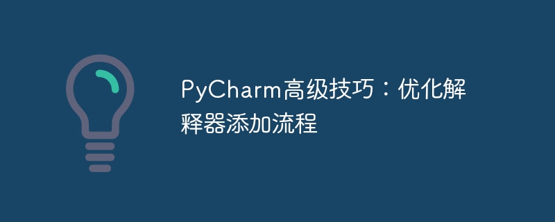 PyCharm高级技巧：优化解释器添加流程