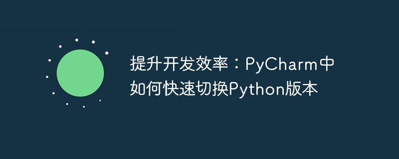 提升开发效率：pycharm中如何快速切换python版本