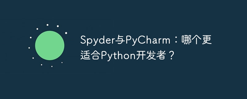 Spyder与PyCharm：哪个更适合Python开发者？