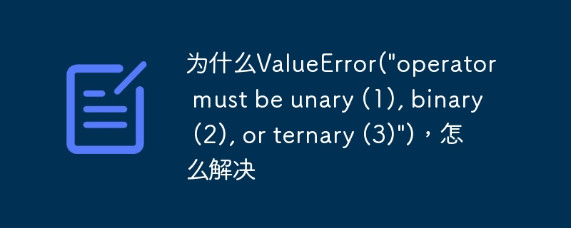 为什么ValueError(\&quot;operator must be unary (1), binary (2), or ternary (3)\&quot;)，怎么解决