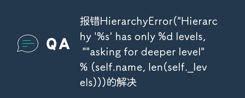 报错HierarchyError(\&quot;Hierarchy \'%s\' has only %d levels, \&quot;\&quot;asking for deeper level\&quot;% (self.name, len(self._levels)))的解决