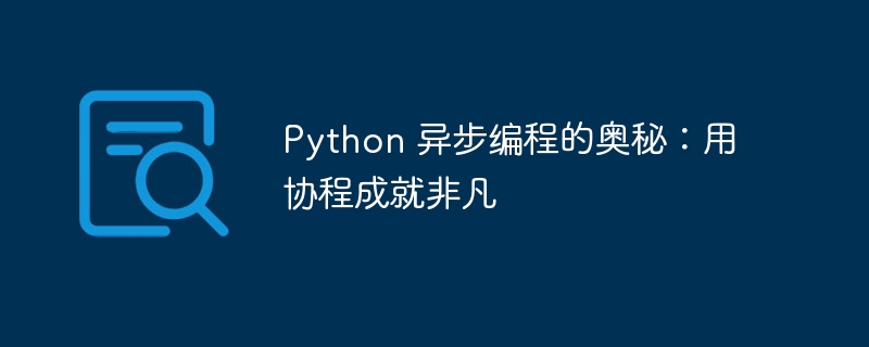 Python 异步编程的奥秘：用协程成就非凡