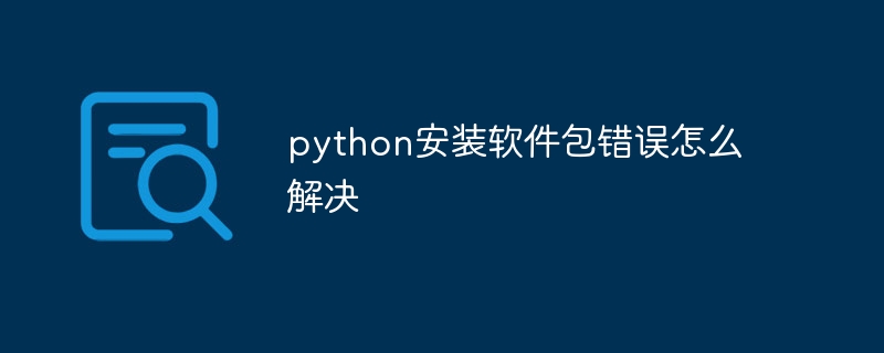 python安装软件包错误怎么解决