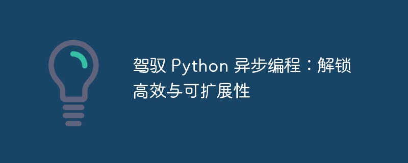 驾驭 python 异步编程：解锁高效与可扩展性