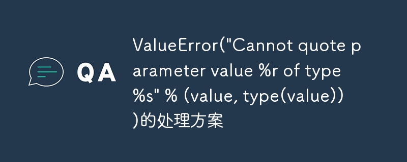 ValueError(\&quot;Cannot quote parameter value %r of type %s\&quot; % (value, type(value)))的处理方案