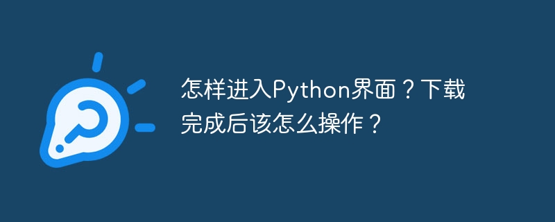 怎样进入Python界面？下载完成后该怎么操作？