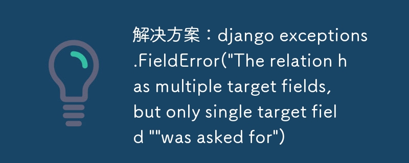 解决方案：django exceptions.FieldError(\&quot;The relation has multiple target fields, but only single target field \&quot;\&quot;was asked for\&quot;)