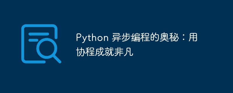 python 异步编程的奥秘：用协程成就非凡