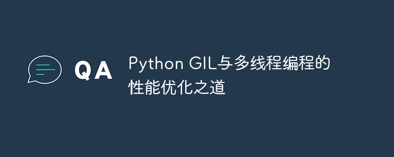 Python GIL与多线程编程的性能优化之道