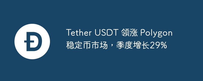 Tether USDT 领涨 Polygon 稳定币市场，季度增长29%